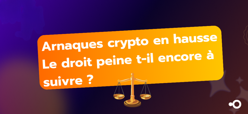 Arnaques crypto en hausse : pourquoi le droit peine encore à suivre?